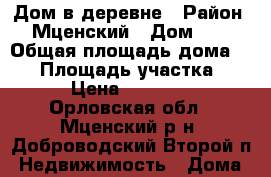 Дом в деревне › Район ­ Мценский › Дом ­ 3 › Общая площадь дома ­ 40 › Площадь участка ­ 35 › Цена ­ 250 000 - Орловская обл., Мценский р-н, Доброводский Второй п. Недвижимость » Дома, коттеджи, дачи продажа   